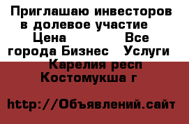Приглашаю инвесторов в долевое участие. › Цена ­ 10 000 - Все города Бизнес » Услуги   . Карелия респ.,Костомукша г.